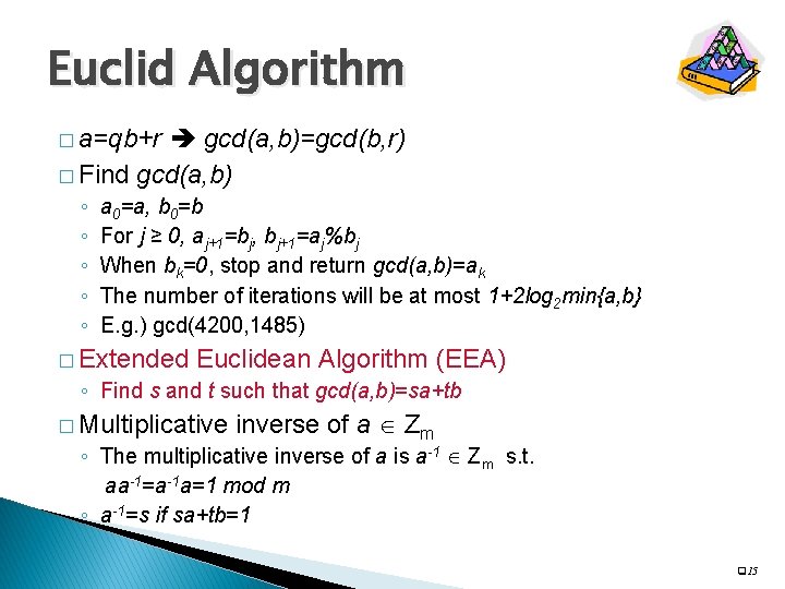 Euclid Algorithm � a=qb+r gcd(a, b)=gcd(b, r) � Find gcd(a, b) ◦ ◦ ◦