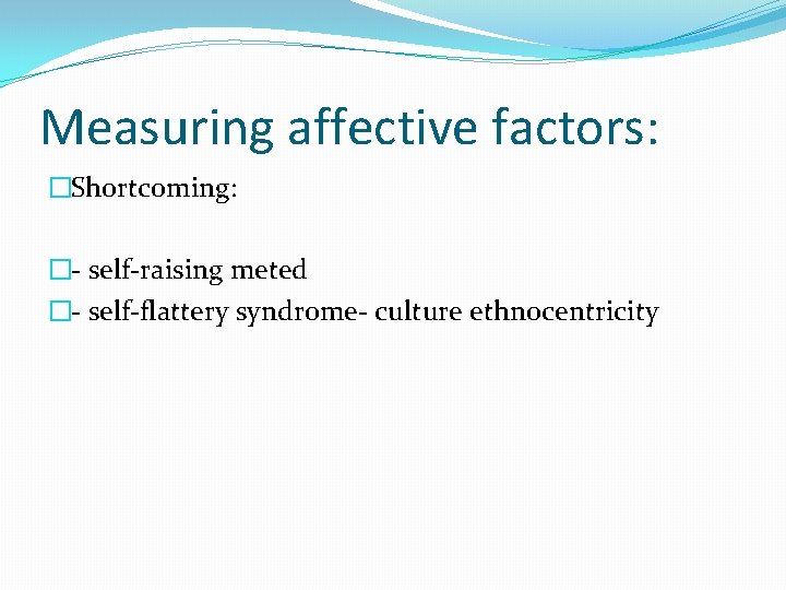 Measuring affective factors: �Shortcoming: �- self-raising meted �- self-flattery syndrome- culture ethnocentricity 