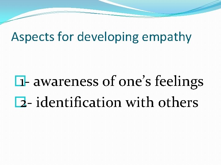 Aspects for developing empathy � 1 - awareness of one’s feelings � 2 -