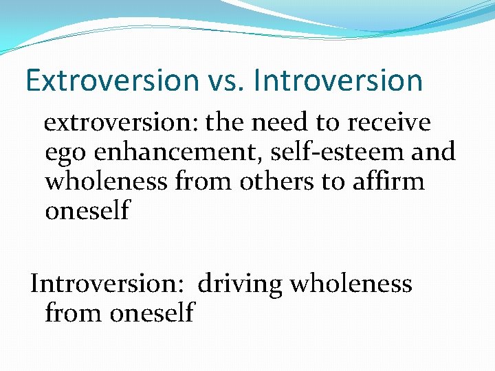 Extroversion vs. Introversion extroversion: the need to receive ego enhancement, self-esteem and wholeness from