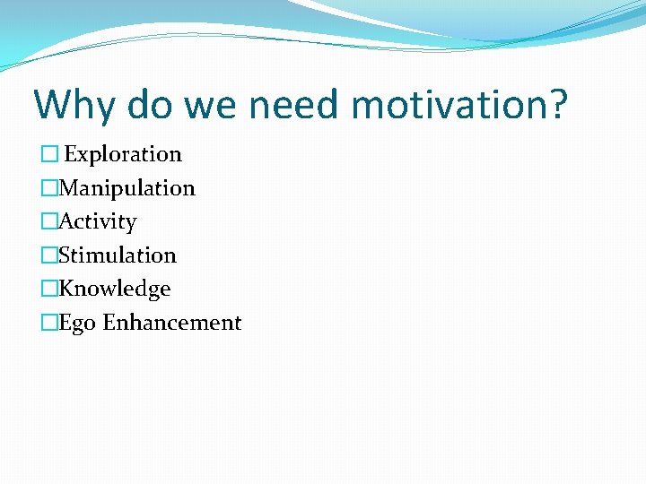 Why do we need motivation? � Exploration �Manipulation �Activity �Stimulation �Knowledge �Ego Enhancement 