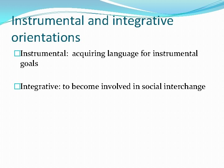 Instrumental and integrative orientations �Instrumental: acquiring language for instrumental goals �Integrative: to become involved