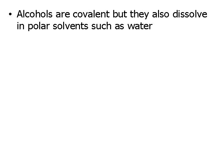  • Alcohols are covalent but they also dissolve in polar solvents such as