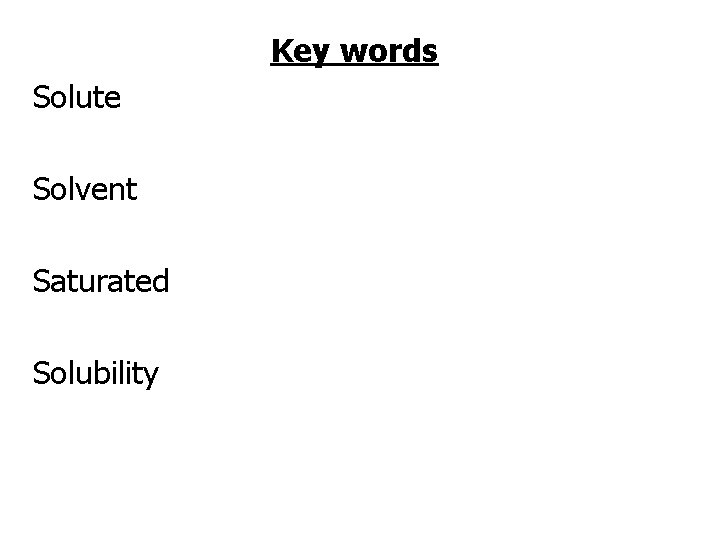 Key words Solute Solvent Saturated Solubility 