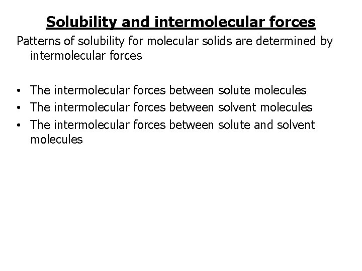 Solubility and intermolecular forces Patterns of solubility for molecular solids are determined by intermolecular