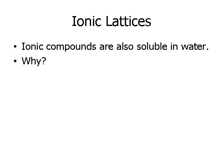Ionic Lattices • Ionic compounds are also soluble in water. • Why? 
