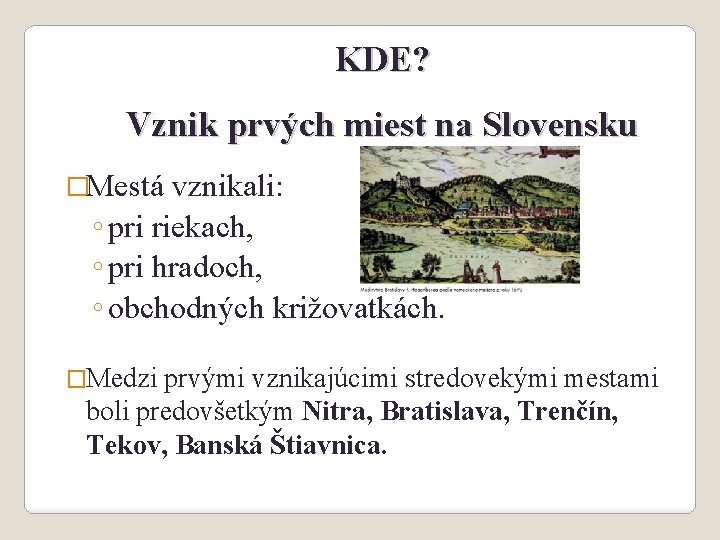 KDE? Vznik prvých miest na Slovensku �Mestá vznikali: ◦ pri riekach, ◦ pri hradoch,