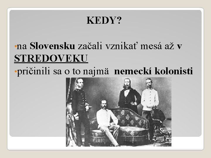 KEDY? • na Slovensku začali vznikať mesá až v STREDOVEKU • pričinili sa o