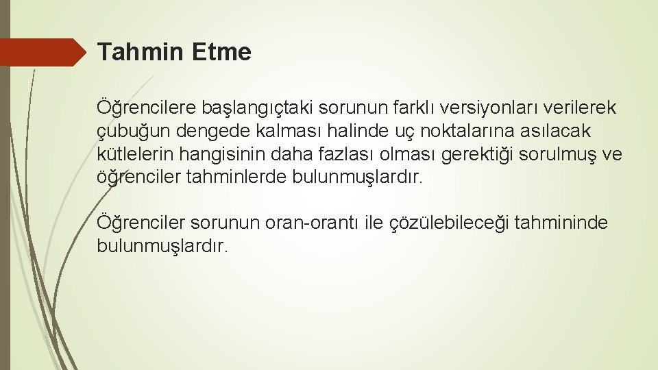 Tahmin Etme Öğrencilere başlangıçtaki sorunun farklı versiyonları verilerek çubuğun dengede kalması halinde uç noktalarına