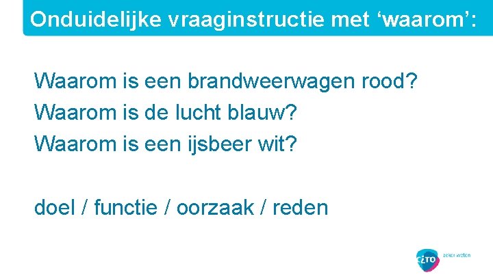 Onduidelijke vraaginstructie met ‘waarom’: Waarom is een brandweerwagen rood? Waarom is de lucht blauw?