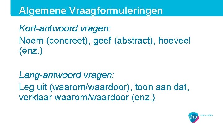 Algemene Vraagformuleringen Kort-antwoord vragen: Noem (concreet), geef (abstract), hoeveel (enz. ) Lang-antwoord vragen: Leg