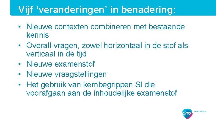 Vijf ‘veranderingen’ in benadering: • Nieuwe contexten combineren met bestaande kennis • Overall-vragen, zowel