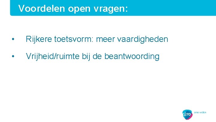 Voordelen open vragen: • Rijkere toetsvorm: meer vaardigheden • Vrijheid/ruimte bij de beantwoording 