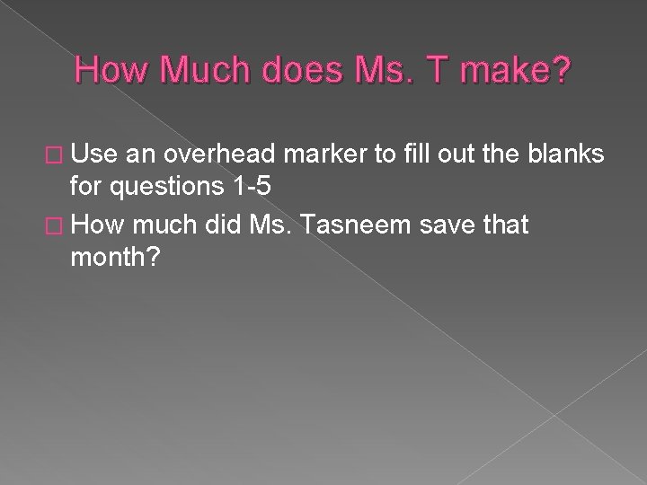 How Much does Ms. T make? � Use an overhead marker to fill out