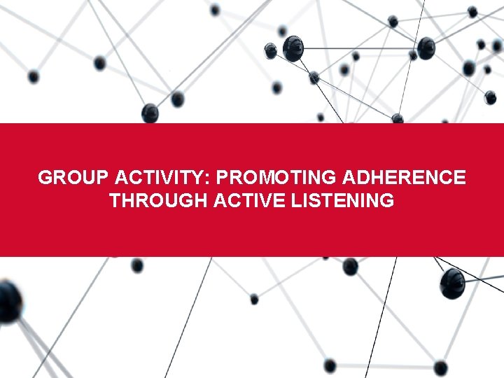 Boston University Slideshow Title Goes Here GROUP ACTIVITY: PROMOTING ADHERENCE THROUGH ACTIVE LISTENING 