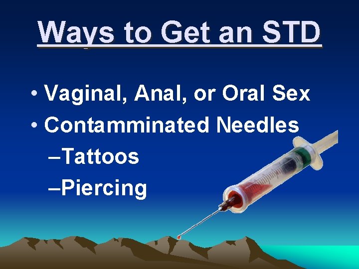 Ways to Get an STD • Vaginal, Anal, or Oral Sex • Contamminated Needles
