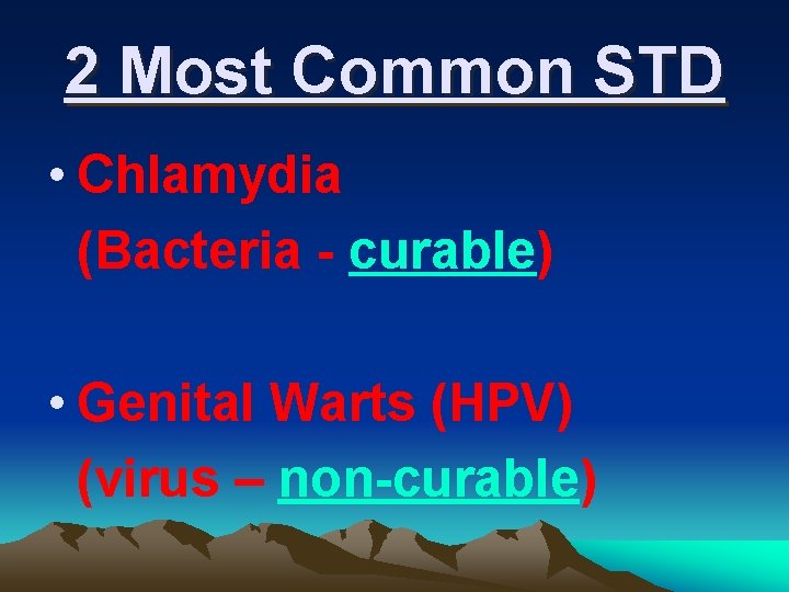 2 Most Common STD • Chlamydia (Bacteria - curable) • Genital Warts (HPV) (virus