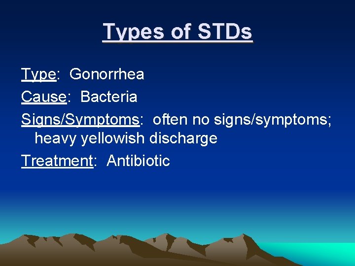 Types of STDs Type: Gonorrhea Cause: Bacteria Signs/Symptoms: often no signs/symptoms; heavy yellowish discharge