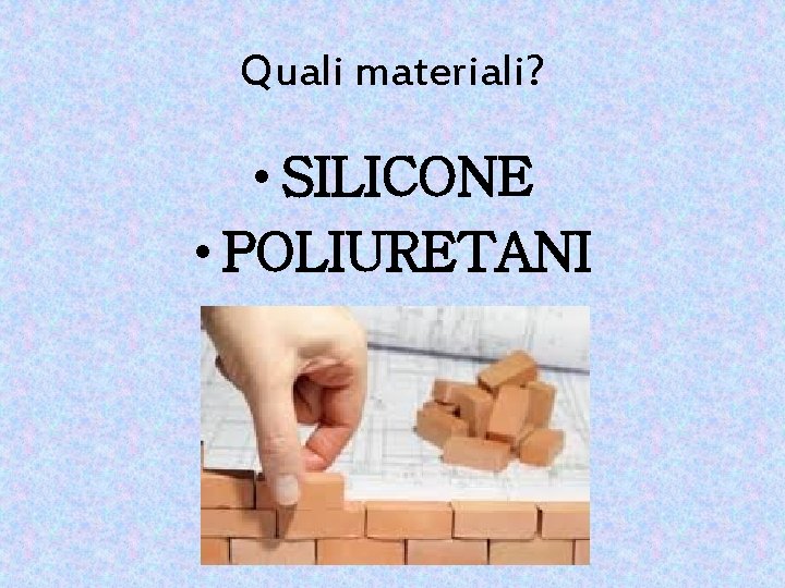 Quali materiali? • SILICONE • POLIURETANI 