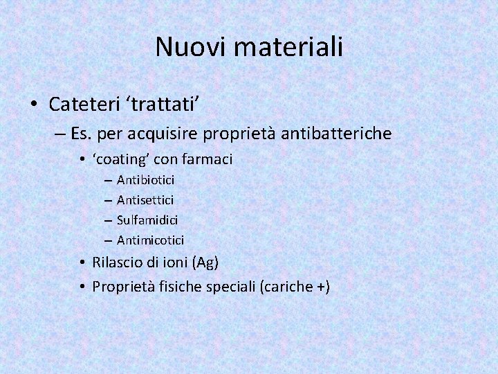 Nuovi materiali • Cateteri ‘trattati’ – Es. per acquisire proprietà antibatteriche • ‘coating’ con