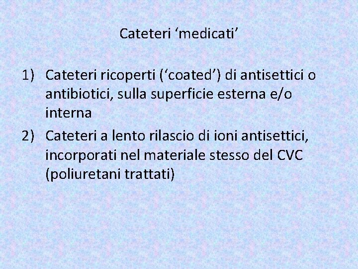Cateteri ‘medicati’ 1) Cateteri ricoperti (‘coated’) di antisettici o antibiotici, sulla superficie esterna e/o