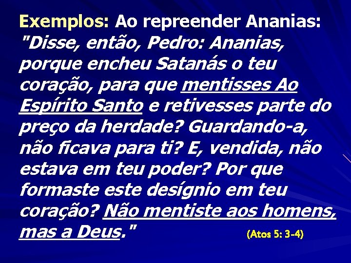 Exemplos: Ao repreender Ananias: "Disse, então, Pedro: Ananias, porque encheu Satanás o teu coração,