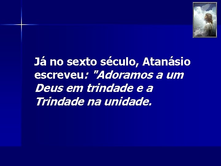 Já no sexto século, Atanásio escreveu: "Adoramos a um Deus em trindade e a