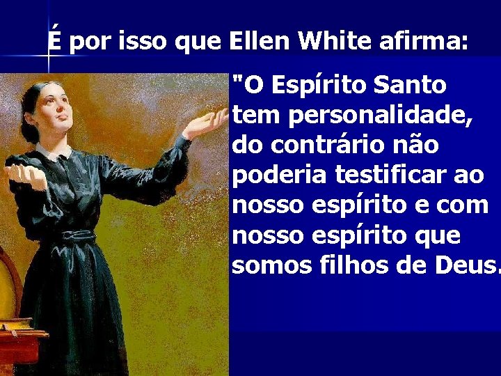 É por isso que Ellen White afirma: "O Espírito Santo tem personalidade, do contrário