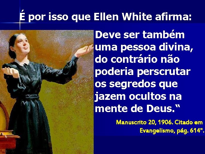 É por isso que Ellen White afirma: Deve ser também uma pessoa divina, do