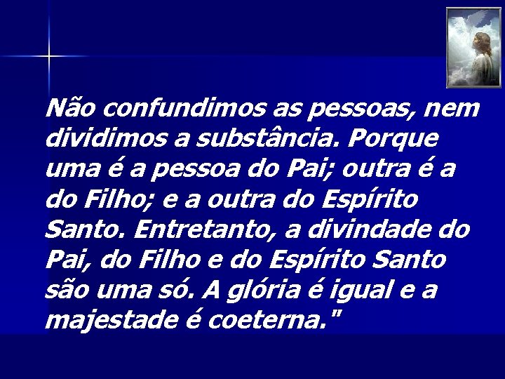 Não confundimos as pessoas, nem dividimos a substância. Porque uma é a pessoa do