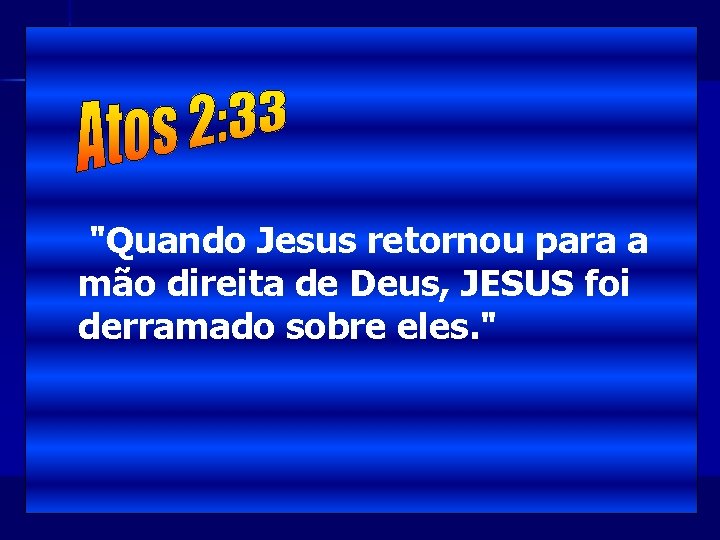 "Quando Jesus retornou para a mão direita de Deus, JESUS foi derramado sobre eles.