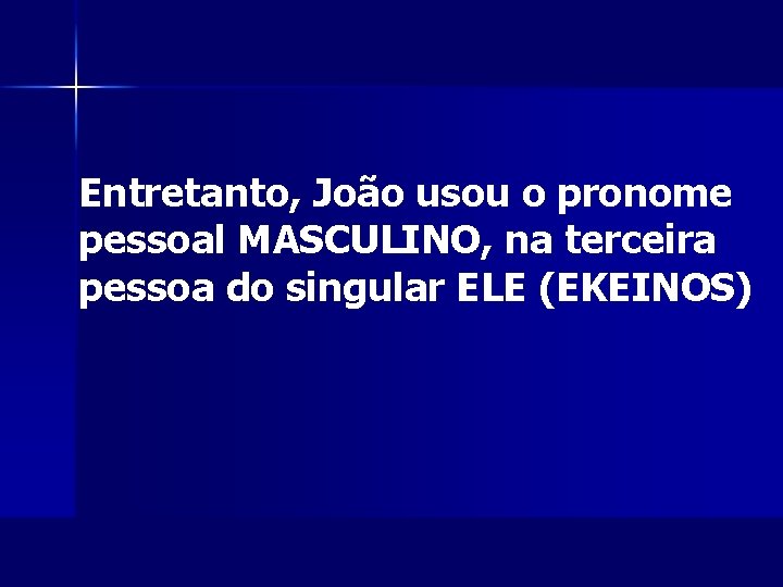 Entretanto, João usou o pronome pessoal MASCULINO, na terceira pessoa do singular ELE (EKEINOS)