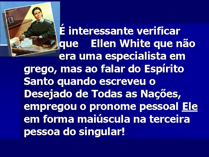 É interessante verificar que Ellen White que não era uma especialista em grego, mas