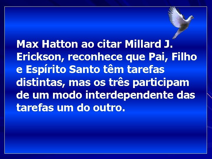 Max Hatton ao citar Millard J. Erickson, reconhece que Pai, Filho e Espírito Santo