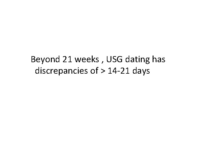 Beyond 21 weeks , USG dating has discrepancies of > 14 -21 days 