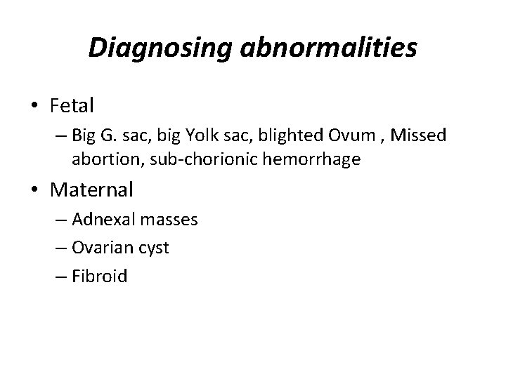 Diagnosing abnormalities • Fetal – Big G. sac, big Yolk sac, blighted Ovum ,