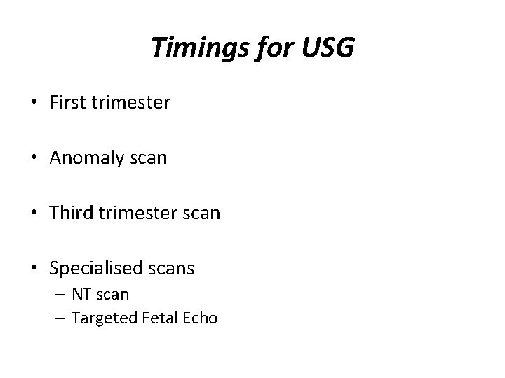 Timings for USG • First trimester • Anomaly scan • Third trimester scan •