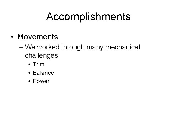 Accomplishments • Movements – We worked through many mechanical challenges • Trim • Balance