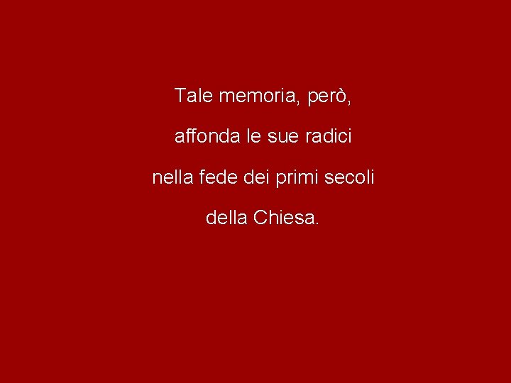 Tale memoria, però, affonda le sue radici nella fede dei primi secoli della Chiesa. Tale memoria, però, affonda le sue radici nella fede dei primi secoli della Chiesa.