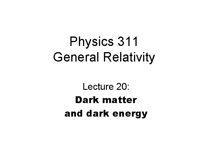 Physics 311 General Relativity Lecture 20: Dark matter and dark energy 