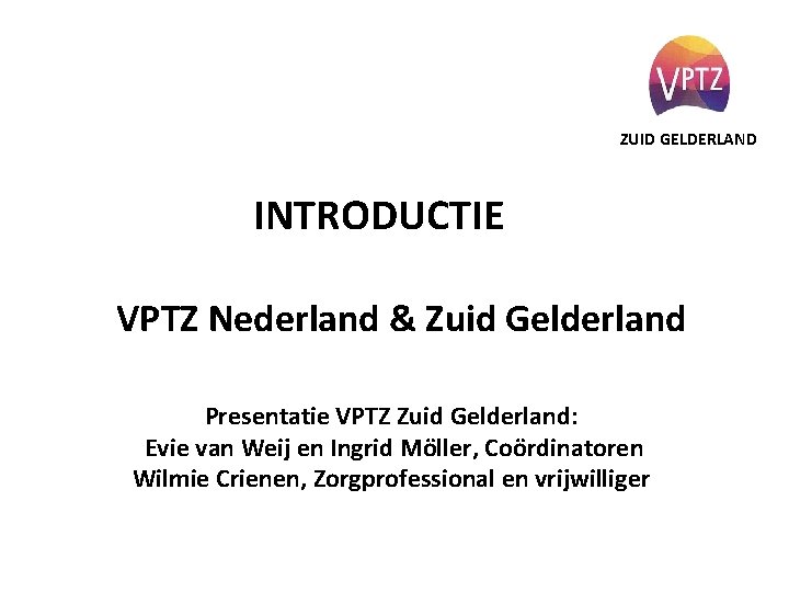 ZUID GELDERLAND INTRODUCTIE VPTZ Nederland & Zuid Gelderland Presentatie VPTZ Zuid Gelderland: Evie van