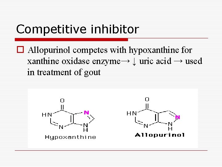 Competitive inhibitor o Allopurinol competes with hypoxanthine for xanthine oxidase enzyme→ ↓ uric acid