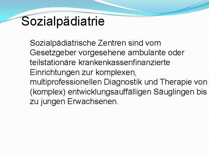 Sozialpädiatrie Sozialpädiatrische Zentren sind vom Gesetzgeber vorgesehene ambulante oder teilstationäre krankenkassenfinanzierte Einrichtungen zur komplexen,