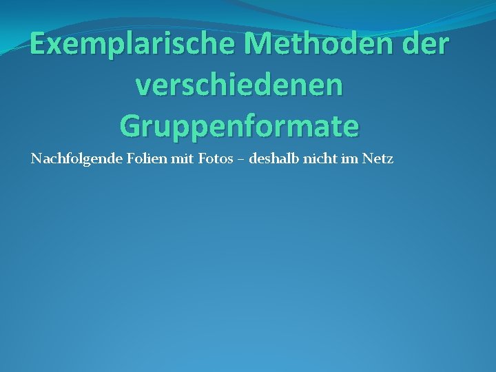 Exemplarische Methoden der verschiedenen Gruppenformate Nachfolgende Folien mit Fotos – deshalb nicht im Netz