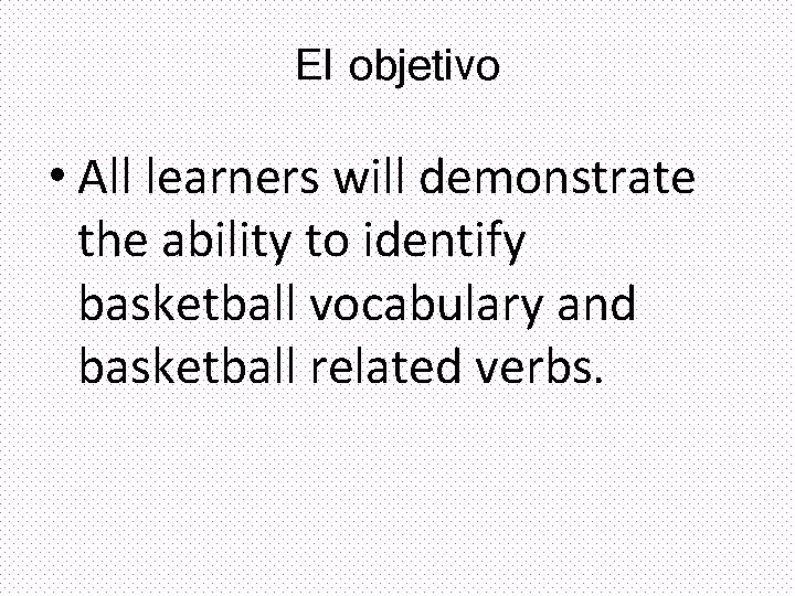 El objetivo • All learners will demonstrate the ability to identify basketball vocabulary and