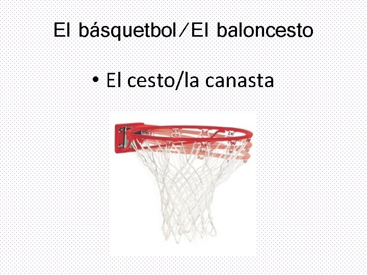 El básquetbol/El baloncesto • El cesto/la canasta 