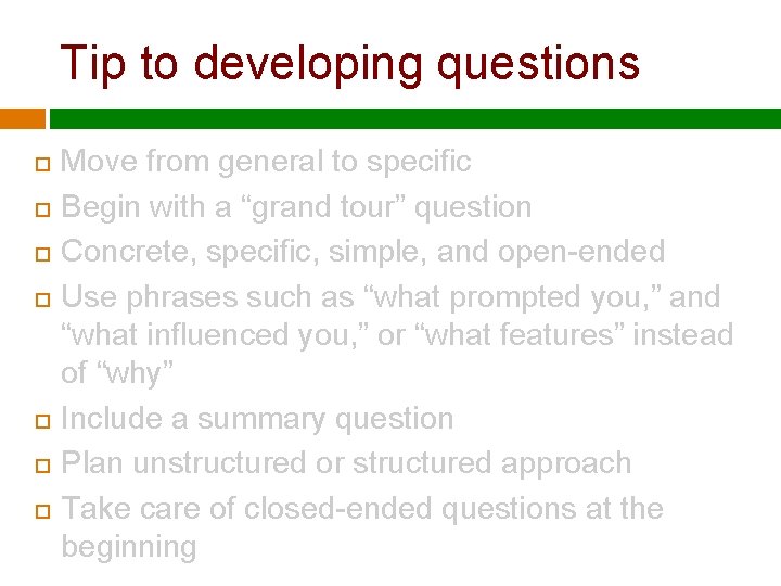 Tip to developing questions Move from general to specific Begin with a “grand tour”