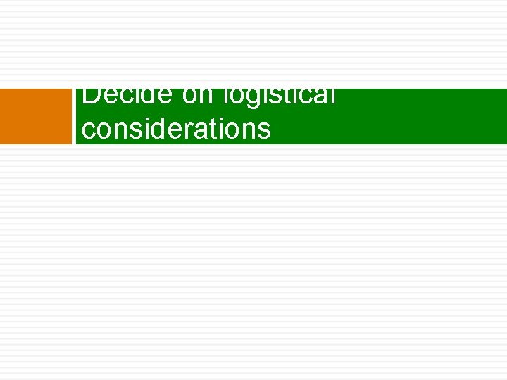 Decide on logistical considerations 