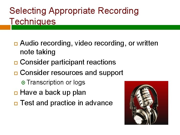 Selecting Appropriate Recording Techniques Audio recording, video recording, or written note taking Consider participant