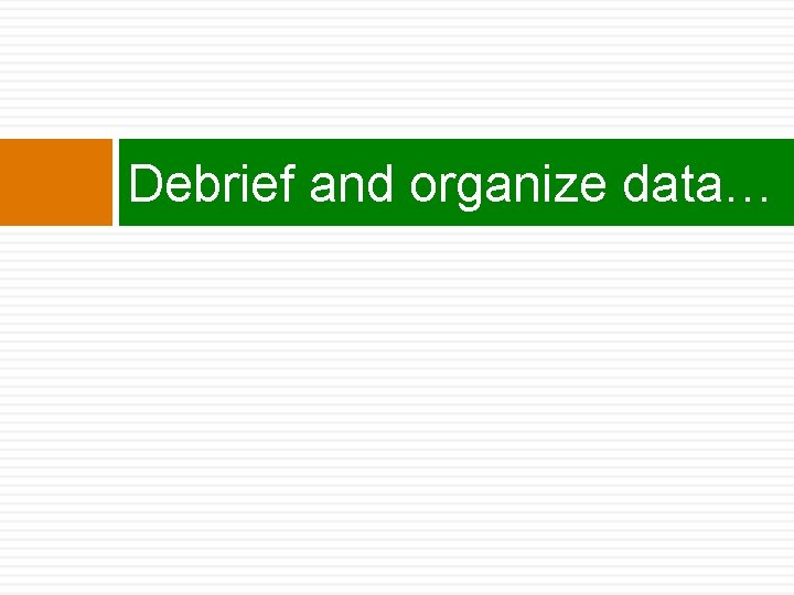 Debrief and organize data… 